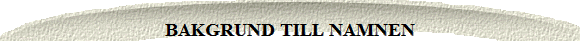 BAKGRUND TILL NAMNEN